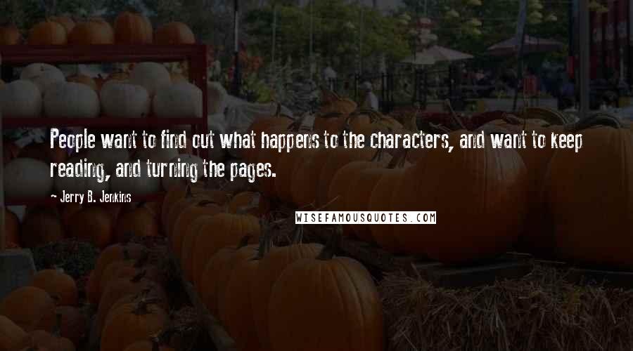 Jerry B. Jenkins quotes: People want to find out what happens to the characters, and want to keep reading, and turning the pages.