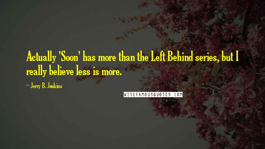 Jerry B. Jenkins quotes: Actually 'Soon' has more than the Left Behind series, but I really believe less is more.