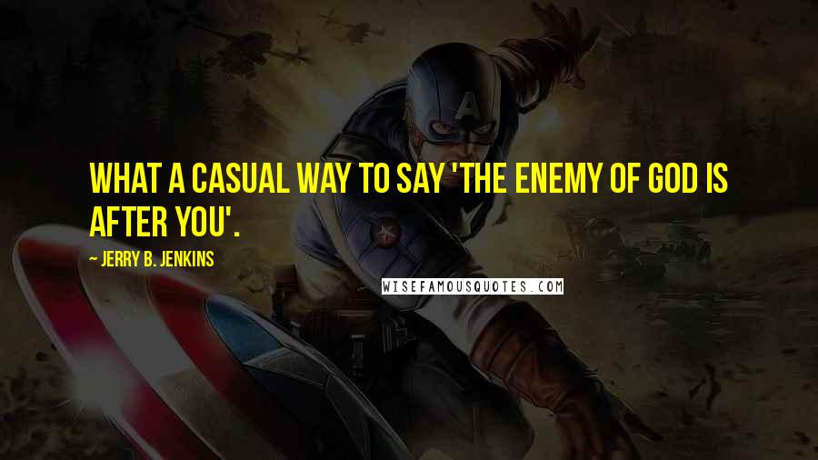 Jerry B. Jenkins quotes: What a casual way to say 'The enemy of God is after you'.