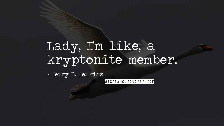 Jerry B. Jenkins quotes: Lady, I'm like, a kryptonite member.