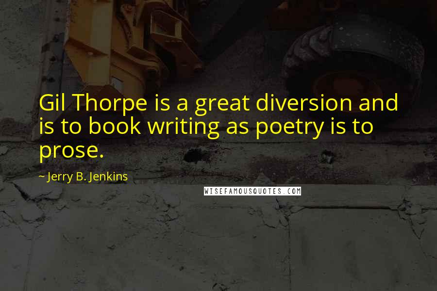 Jerry B. Jenkins quotes: Gil Thorpe is a great diversion and is to book writing as poetry is to prose.