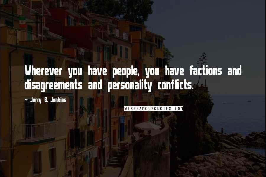 Jerry B. Jenkins quotes: Wherever you have people, you have factions and disagreements and personality conflicts.