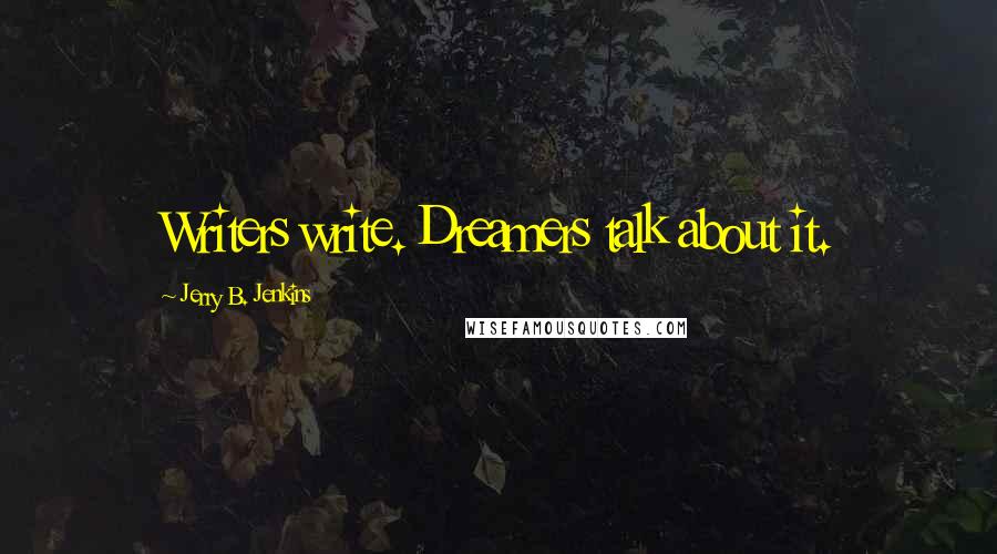 Jerry B. Jenkins quotes: Writers write. Dreamers talk about it.