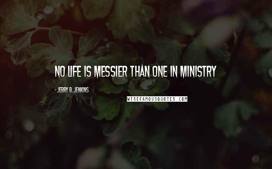 Jerry B. Jenkins quotes: No life is messier than one in ministry