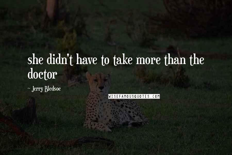 Jerry Bledsoe quotes: she didn't have to take more than the doctor