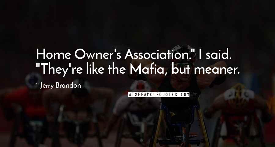 Jerry Brandon quotes: Home Owner's Association." I said. "They're like the Mafia, but meaner.