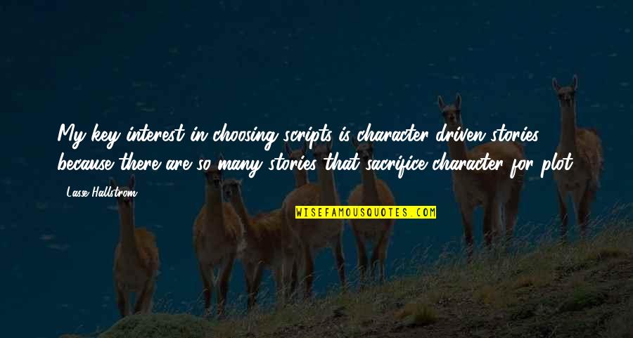 Jerry Bridges Pursuit Of Holiness Quotes By Lasse Hallstrom: My key interest in choosing scripts is character-driven Jerry Bridges Pursuit Of Holiness Quotes By Lasse Hallstrom: My key interest in choosing scripts is character-driven