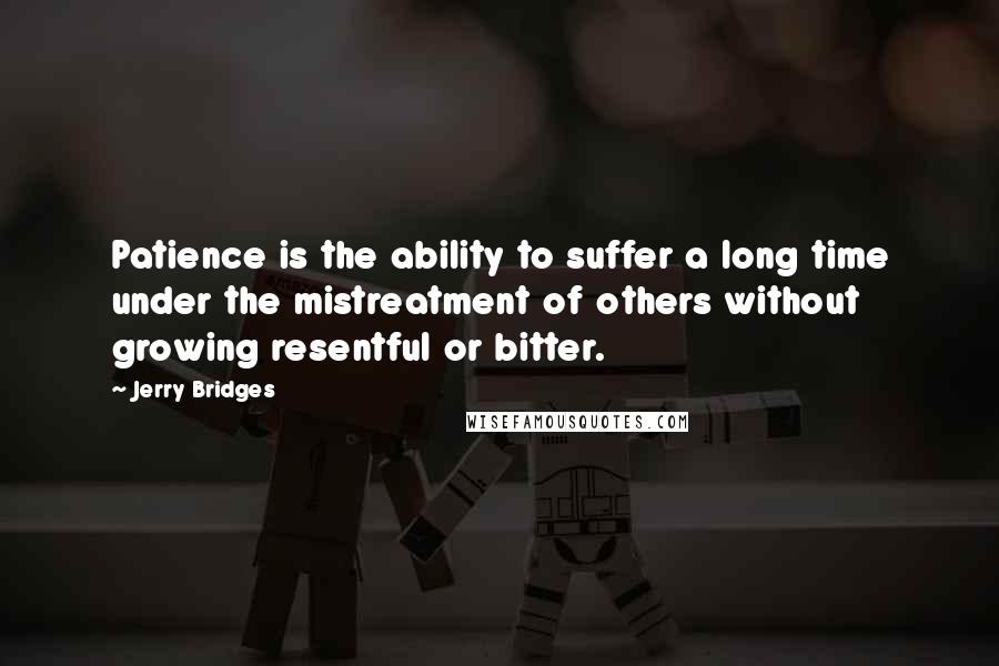 Jerry Bridges quotes: Patience is the ability to suffer a long time under the mistreatment of others without growing resentful or bitter.