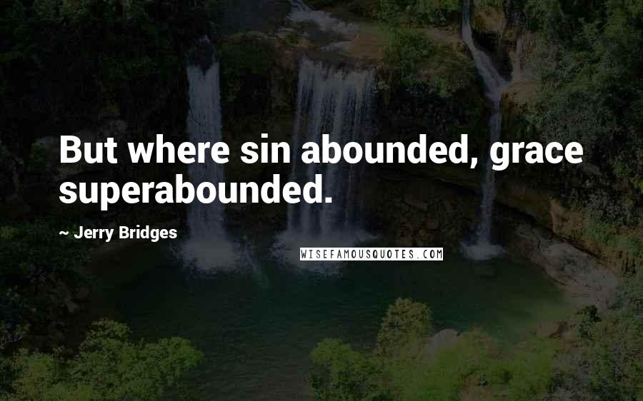 Jerry Bridges quotes: But where sin abounded, grace superabounded.