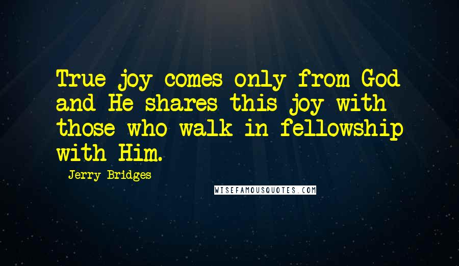 Jerry Bridges quotes: True joy comes only from God and He shares this joy with those who walk in fellowship with Him.