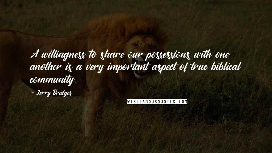 Jerry Bridges quotes: A willingness to share our possessions with one another is a very important aspect of true biblical community.