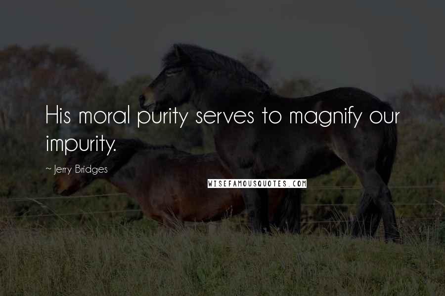 Jerry Bridges quotes: His moral purity serves to magnify our impurity.