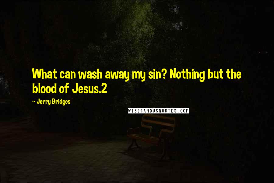 Jerry Bridges quotes: What can wash away my sin? Nothing but the blood of Jesus.2