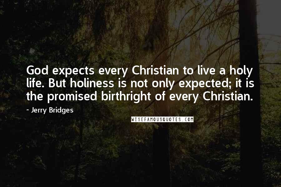 Jerry Bridges quotes: God expects every Christian to live a holy life. But holiness is not only expected; it is the promised birthright of every Christian.