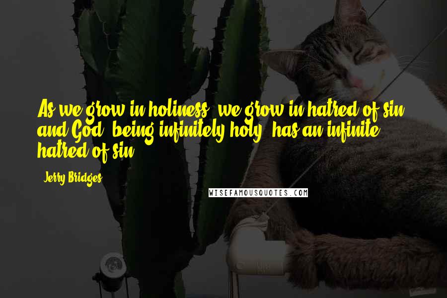 Jerry Bridges quotes: As we grow in holiness, we grow in hatred of sin; and God, being infinitely holy, has an infinite hatred of sin.