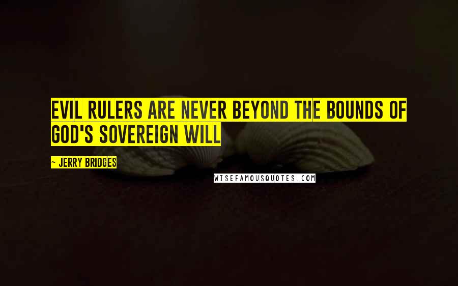 Jerry Bridges quotes: Evil Rulers Are Never Beyond The Bounds of God's Sovereign Will