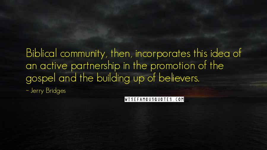 Jerry Bridges quotes: Biblical community, then, incorporates this idea of an active partnership in the promotion of the gospel and the building up of believers.