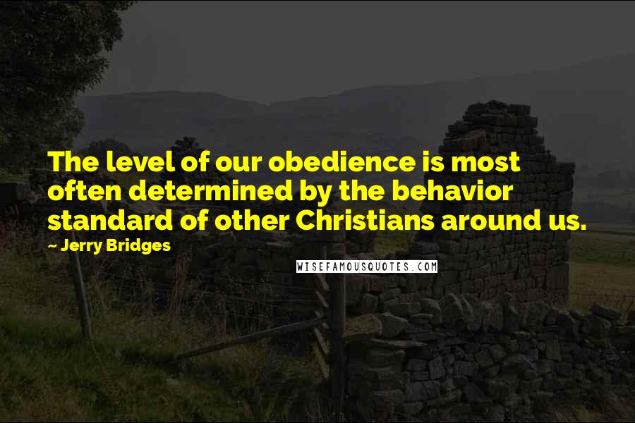 Jerry Bridges quotes: The level of our obedience is most often determined by the behavior standard of other Christians around us.