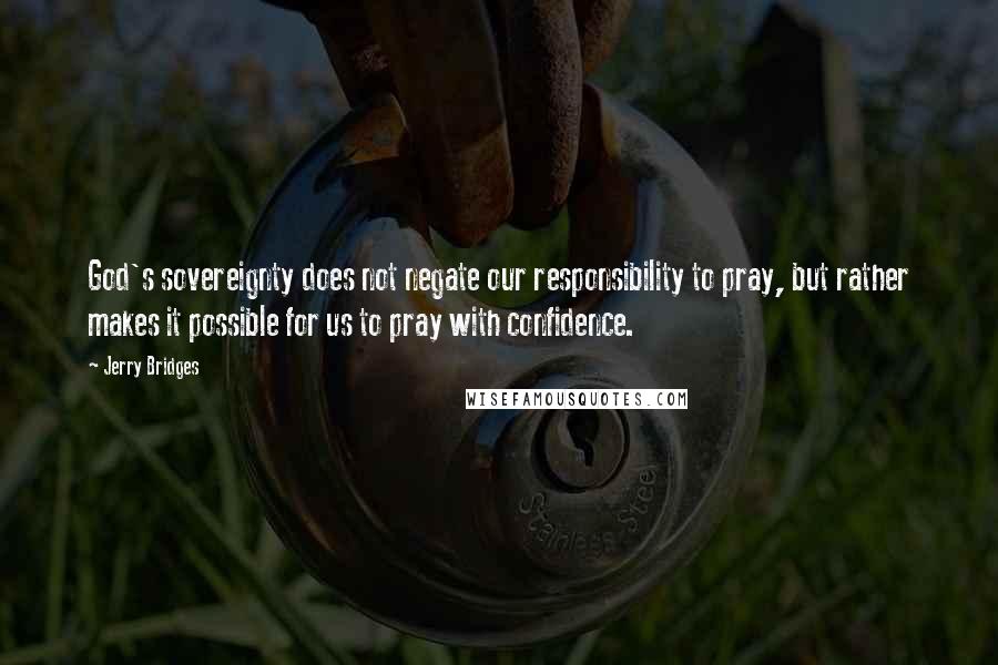 Jerry Bridges quotes: God's sovereignty does not negate our responsibility to pray, but rather makes it possible for us to pray with confidence.