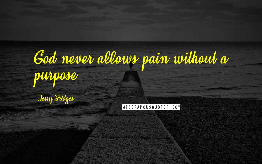 Jerry Bridges quotes: God never allows pain without a purpose.