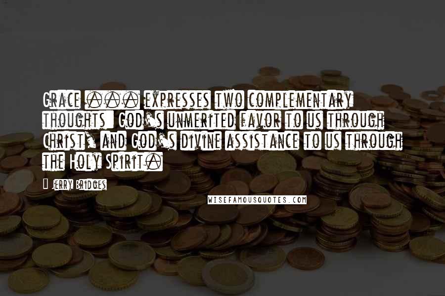 Jerry Bridges quotes: Grace ... expresses two complementary thoughts: God's unmerited favor to us through Christ, and God's divine assistance to us through the Holy Spirit.