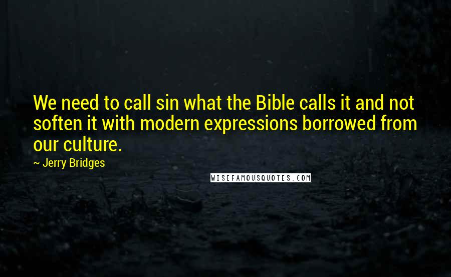 Jerry Bridges quotes: We need to call sin what the Bible calls it and not soften it with modern expressions borrowed from our culture.