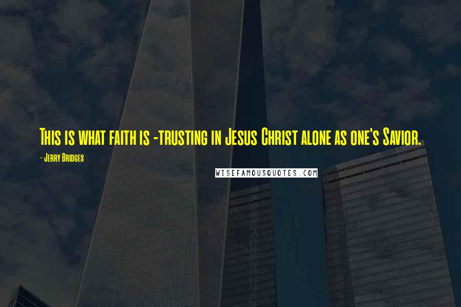 Jerry Bridges quotes: This is what faith is -trusting in Jesus Christ alone as one's Savior.