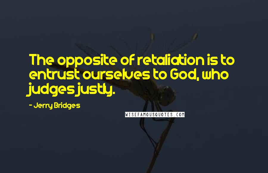 Jerry Bridges quotes: The opposite of retaliation is to entrust ourselves to God, who judges justly.