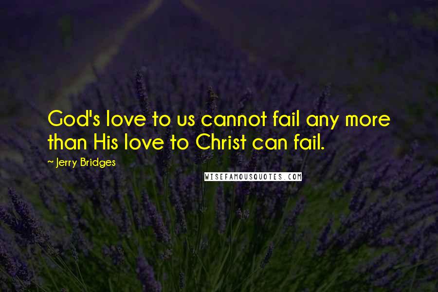 Jerry Bridges quotes: God's love to us cannot fail any more than His love to Christ can fail.
