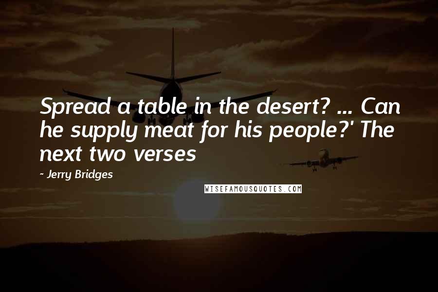 Jerry Bridges quotes: Spread a table in the desert? ... Can he supply meat for his people?' The next two verses