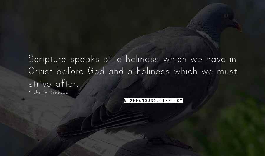 Jerry Bridges quotes: Scripture speaks of a holiness which we have in Christ before God and a holiness which we must strive after.