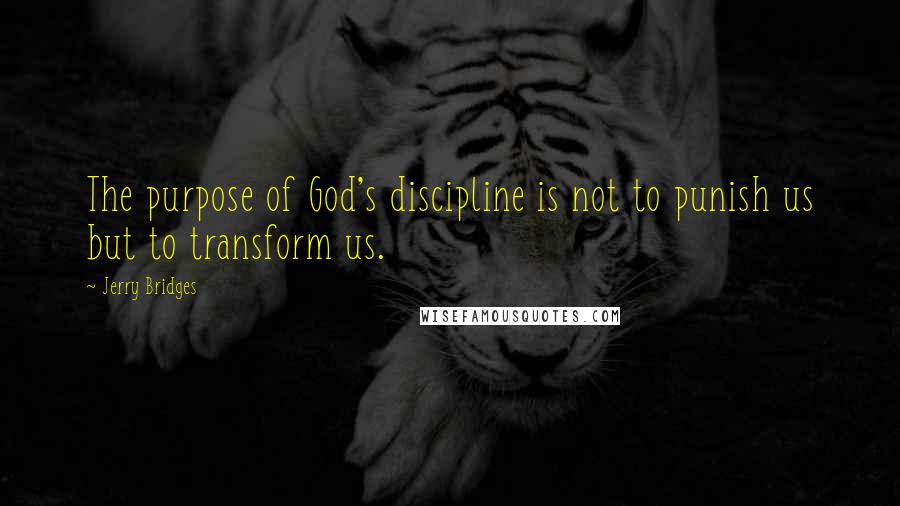 Jerry Bridges quotes: The purpose of God's discipline is not to punish us but to transform us.