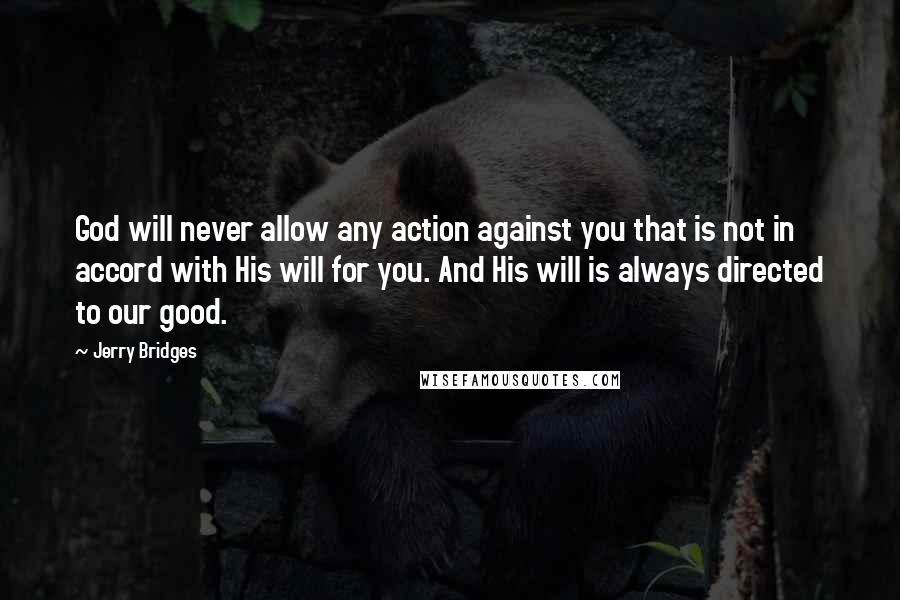 Jerry Bridges quotes: God will never allow any action against you that is not in accord with His will for you. And His will is always directed to our good.