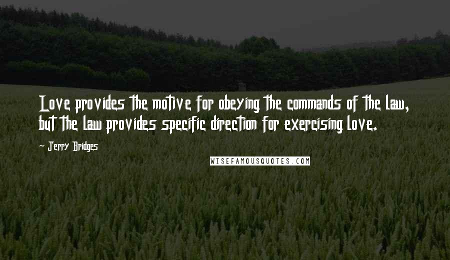 Jerry Bridges quotes: Love provides the motive for obeying the commands of the law, but the law provides specific direction for exercising love.