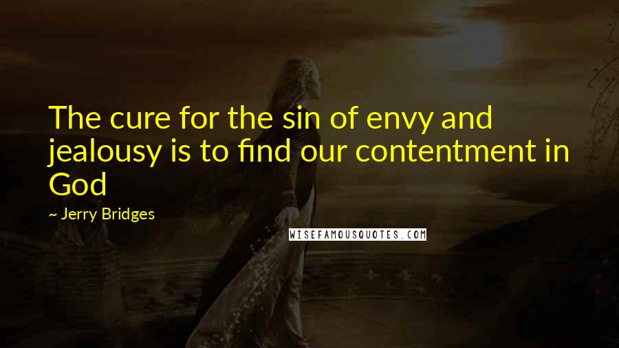 Jerry Bridges quotes: The cure for the sin of envy and jealousy is to find our contentment in God
