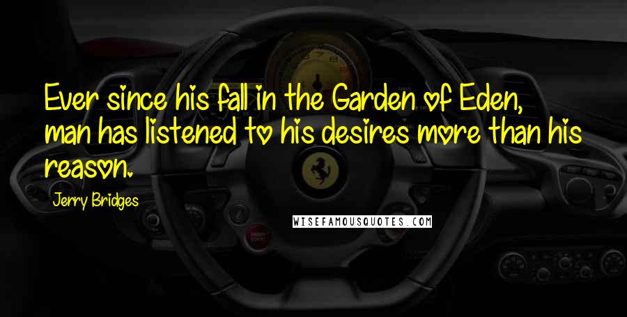 Jerry Bridges quotes: Ever since his fall in the Garden of Eden, man has listened to his desires more than his reason.