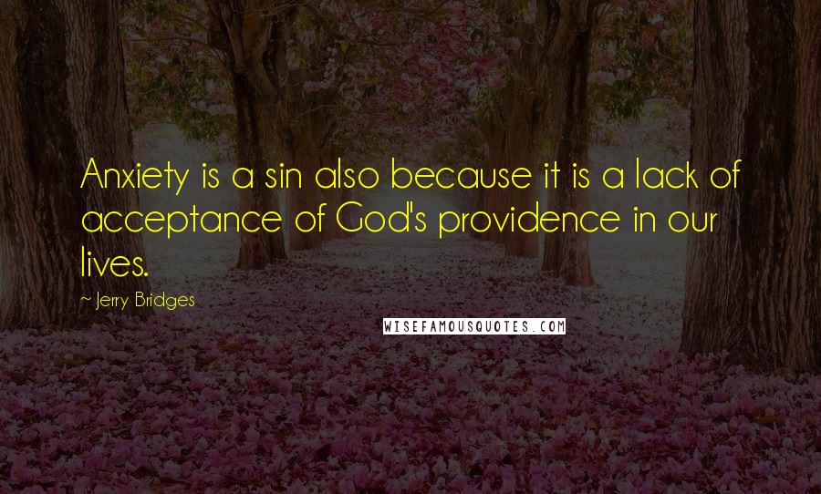 Jerry Bridges quotes: Anxiety is a sin also because it is a lack of acceptance of God's providence in our lives.