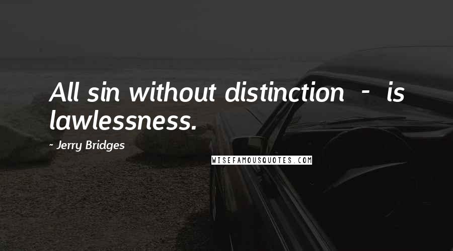 Jerry Bridges quotes: All sin without distinction - is lawlessness.