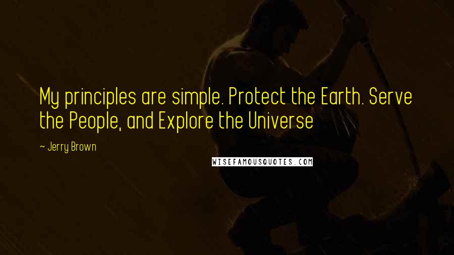 Jerry Brown quotes: My principles are simple. Protect the Earth. Serve the People, and Explore the Universe