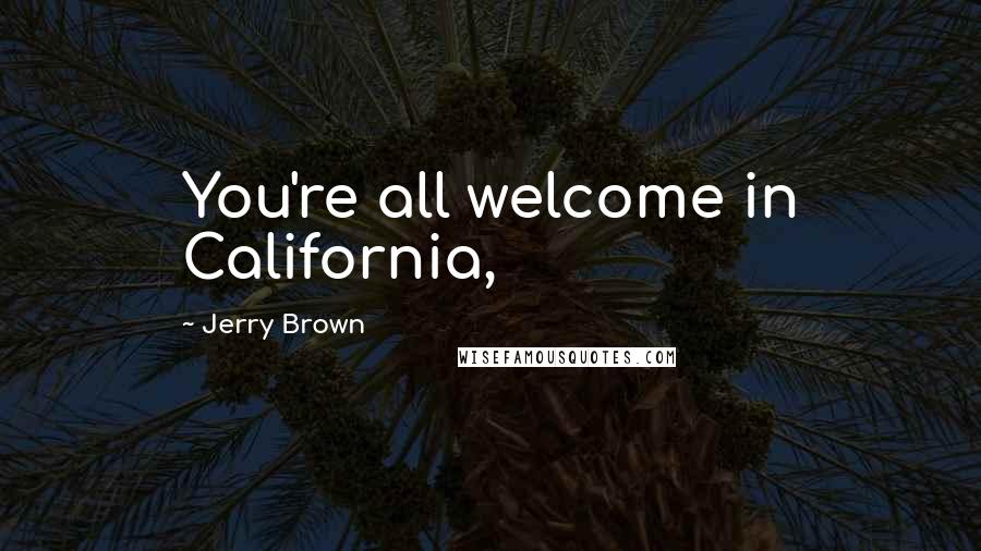 Jerry Brown quotes: You're all welcome in California,