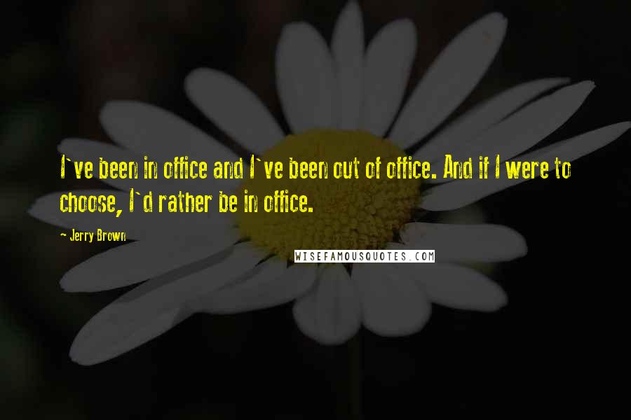Jerry Brown quotes: I've been in office and I've been out of office. And if I were to choose, I'd rather be in office.