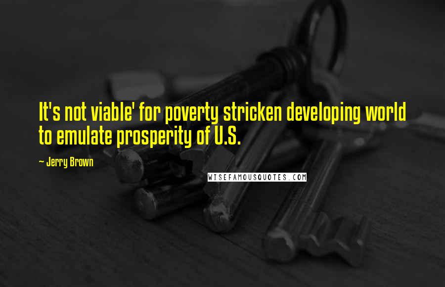 Jerry Brown quotes: It's not viable' for poverty stricken developing world to emulate prosperity of U.S.
