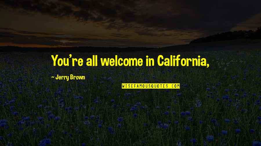 Jerry Brown Quotes By Jerry Brown: You're all welcome in California,