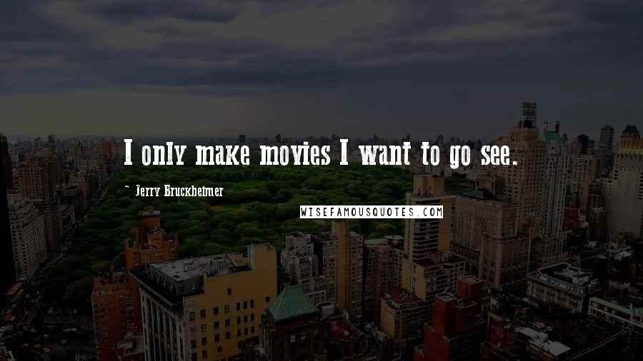 Jerry Bruckheimer quotes: I only make movies I want to go see.