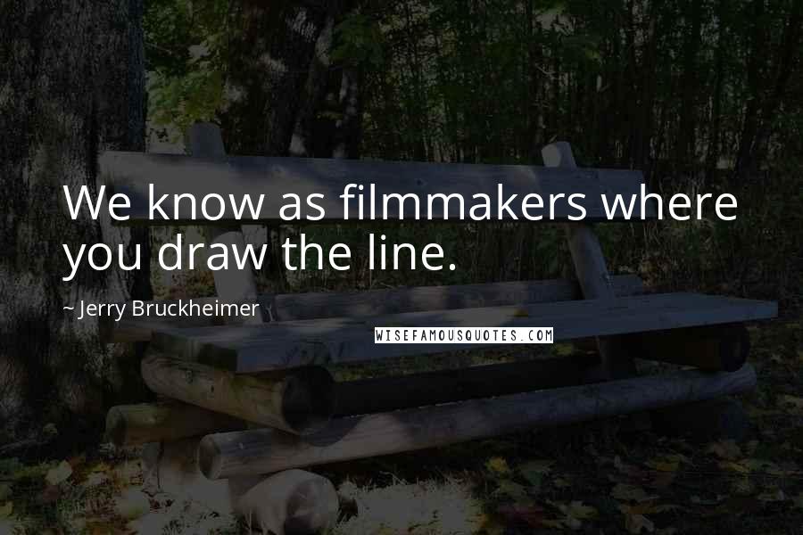 Jerry Bruckheimer quotes: We know as filmmakers where you draw the line.