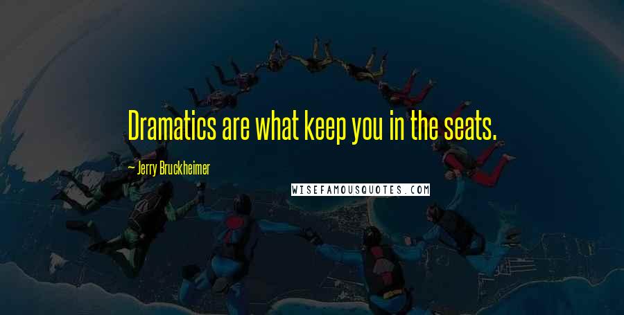 Jerry Bruckheimer quotes: Dramatics are what keep you in the seats.