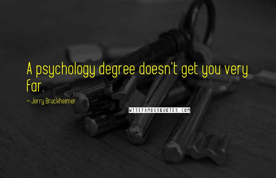 Jerry Bruckheimer quotes: A psychology degree doesn't get you very far.