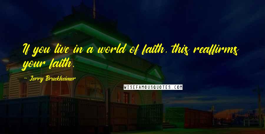 Jerry Bruckheimer quotes: If you live in a world of faith, this reaffirms your faith.