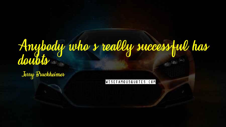 Jerry Bruckheimer quotes: Anybody who's really successful has doubts.