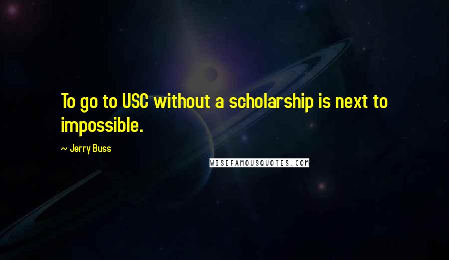 Jerry Buss quotes: To go to USC without a scholarship is next to impossible.